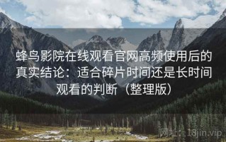 蜂鸟影院在线观看官网高频使用后的真实结论：适合碎片时间还是长时间观看的判断（整理版）