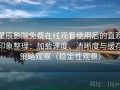 星辰影院免费在线观看使用后的直观印象整理：加载速度、清晰度与缓存策略观察（稳定性观察）