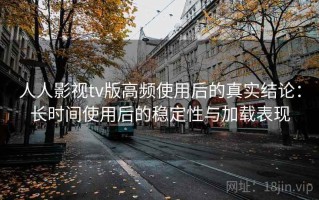 人人影视tv版高频使用后的真实结论：长时间使用后的稳定性与加载表现