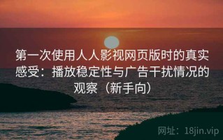 第一次使用人人影视网页版时的真实感受：播放稳定性与广告干扰情况的观察（新手向）