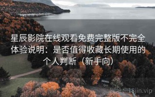 星辰影院在线观看免费完整版不完全体验说明：是否值得收藏长期使用的个人判断（新手向）