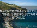 樱花影院在线观看不完全体验说明：入口路径、导航逻辑与找内容效率评估（对比后）