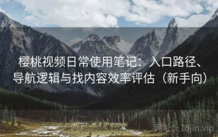 樱桃视频日常使用笔记：入口路径、导航逻辑与找内容效率评估（新手向）