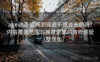age动漫 官网到底适不适合长期用？内容覆盖范围与推荐逻辑的直观感受（整理版）