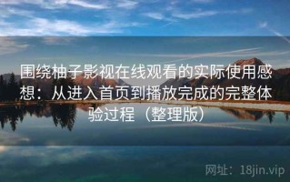 围绕柚子影视在线观看的实际使用感想：从进入首页到播放完成的完整体验过程（整理版）