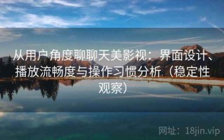 从用户角度聊聊天美影视：界面设计、播放流畅度与操作习惯分析（稳定性观察）