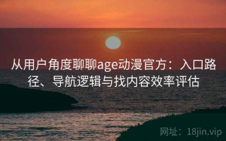 从用户角度聊聊age动漫官方：入口路径、导航逻辑与找内容效率评估