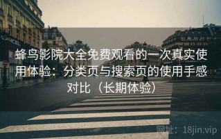 蜂鸟影院大全免费观看的一次真实使用体验：分类页与搜索页的使用手感对比（长期体验）