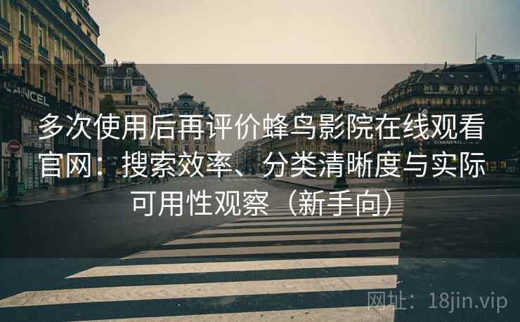 多次使用后再评价蜂鸟影院在线观看官网：搜索效率、分类清晰度与实际可用性观察（新手向）-第2张图片