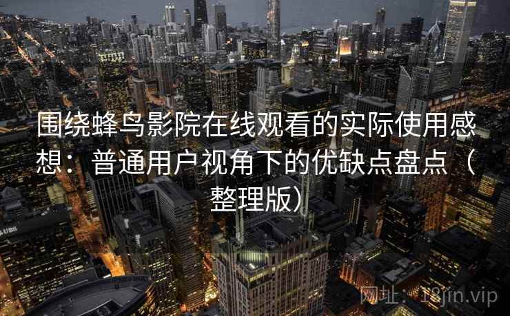 围绕蜂鸟影院在线观看的实际使用感想：普通用户视角下的优缺点盘点（整理版）