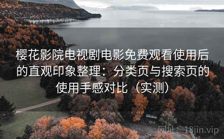樱花影院电视剧电影免费观看使用后的直观印象整理：分类页与搜索页的使用手感对比（实测）-第1张图片