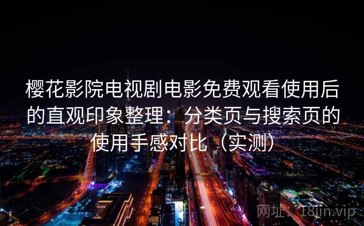 樱花影院电视剧电影免费观看使用后的直观印象整理：分类页与搜索页的使用手感对比（实测）-第2张图片