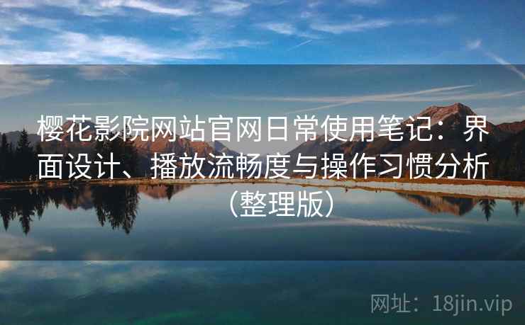 樱花影院网站官网日常使用笔记：界面设计、播放流畅度与操作习惯分析（整理版）-第1张图片