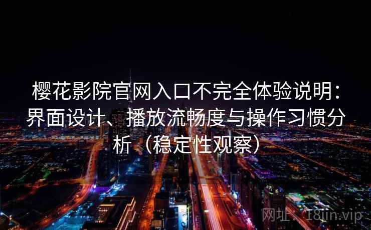 樱花影院官网入口不完全体验说明:界面设计、播放流畅度与操作习惯分析(稳定性观察)-第2张图片 樱花影院官网入口不完全体验说明:界面设计、播放流畅度与操作习惯分析(稳定性观察)-第2张图片