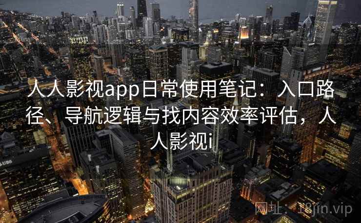 人人影视app日常使用笔记：入口路径、导航逻辑与找内容效率评估，人人影视i-第2张图片