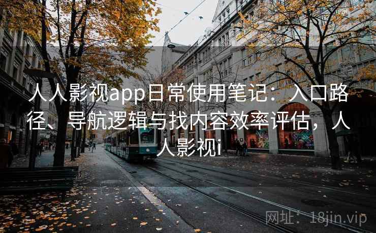 人人影视app日常使用笔记：入口路径、导航逻辑与找内容效率评估，人人影视i-第1张图片