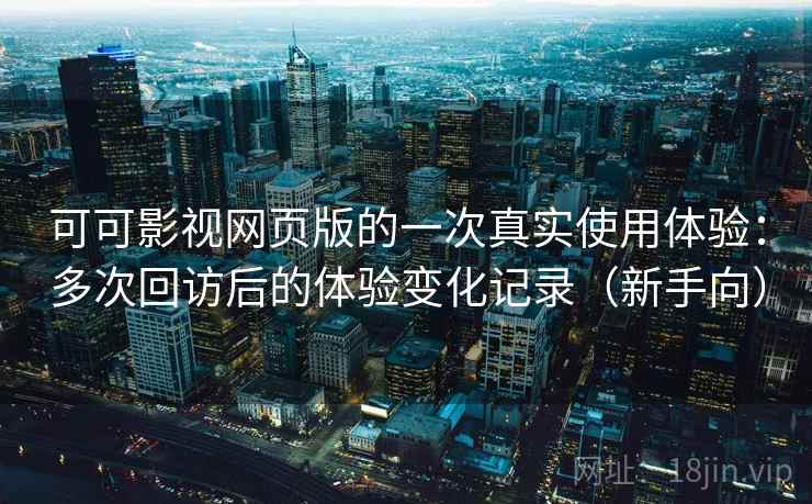 可可影视网页版的一次真实使用体验:多次回访后的体验变化记录(新手向)-第2张图片 可可影视网页版的一次真实使用体验:多次回访后的体验变化记录(新手向)-第2张图片