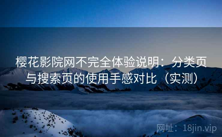 樱花影院网不完全体验说明：分类页与搜索页的使用手感对比（实测）-第2张图片