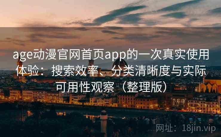age动漫官网首页app的一次真实使用体验：搜索效率、分类清晰度与实际可用性观察（整理版）-第1张图片