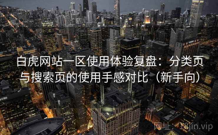 白虎网站一区使用体验复盘：分类页与搜索页的使用手感对比（新手向）-第1张图片