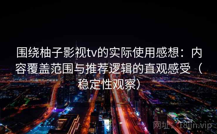围绕柚子影视tv的实际使用感想：内容覆盖范围与推荐逻辑的直观感受（稳定性观察）-第1张图片