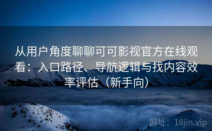 从用户角度聊聊可可影视官方在线观看：入口路径、导航逻辑与找内容效率评估（新手向）-第2张图片