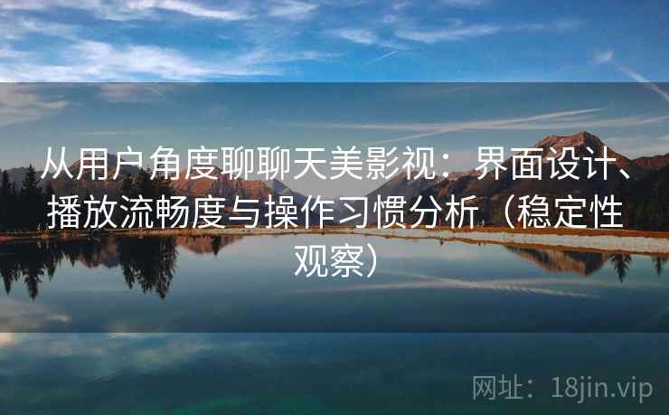 从用户角度聊聊天美影视：界面设计、播放流畅度与操作习惯分析（稳定性观察）-第1张图片