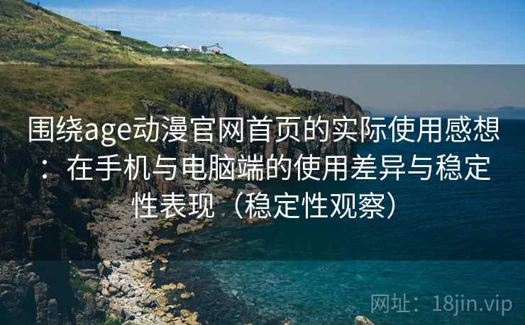 围绕age动漫官网首页的实际使用感想:在手机与电脑端的使用差异与稳定性表现(稳定性观察)-第2张图片 围绕age动漫官网首页的实际使用感想:在手机与电脑端的使用差异与稳定性表现(稳定性观察)-第2张图片