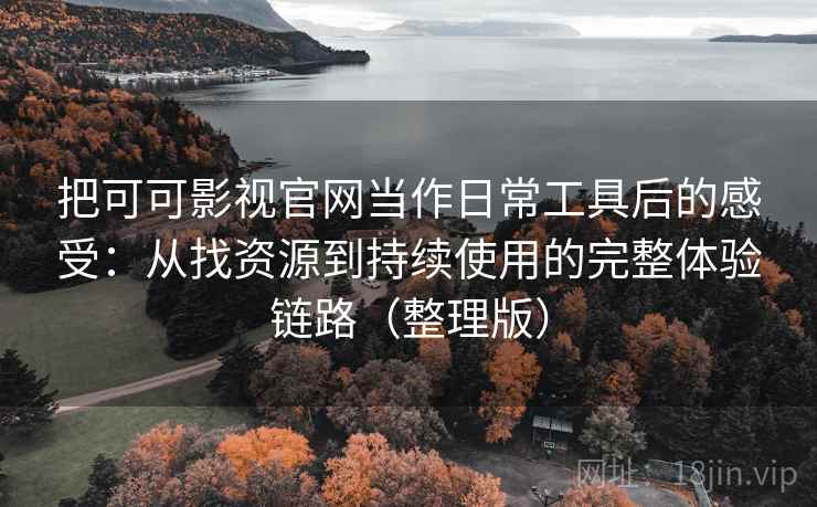 把可可影视官网当作日常工具后的感受：从找资源到持续使用的完整体验链路（整理版）-第2张图片