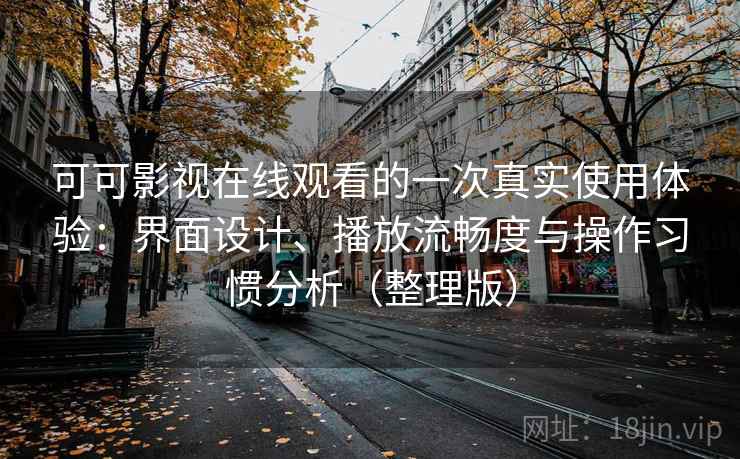 可可影视在线观看的一次真实使用体验：界面设计、播放流畅度与操作习惯分析（整理版）-第2张图片