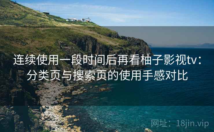 连续使用一段时间后再看柚子影视tv:分类页与搜索页的使用手感对比-第2张图片 连续使用一段时间后再看柚子影视tv:分类页与搜索页的使用手感对比-第2张图片