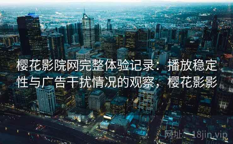 樱花影院网完整体验记录:播放稳定性与广告干扰情况的观察,樱花影影-第1张图片 樱花影院网完整体验记录:播放稳定性与广告干扰情况的观察,樱花影影-第1张图片