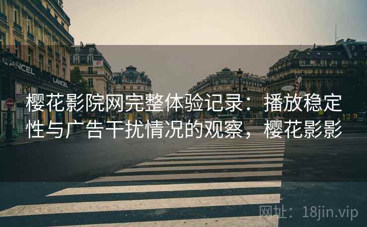 樱花影院网完整体验记录:播放稳定性与广告干扰情况的观察,樱花影影-第2张图片 樱花影院网完整体验记录:播放稳定性与广告干扰情况的观察,樱花影影-第2张图片