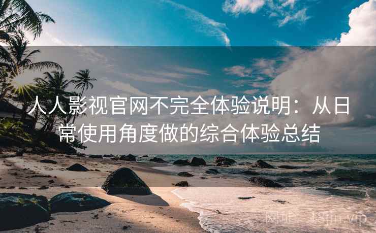 人人影视官网不完全体验说明:从日常使用角度做的综合体验总结-第1张图片 人人影视官网不完全体验说明:从日常使用角度做的综合体验总结-第1张图片