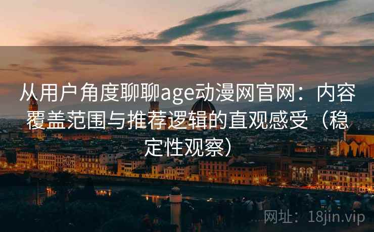 从用户角度聊聊age动漫网官网：内容覆盖范围与推荐逻辑的直观感受（稳定性观察）-第2张图片
