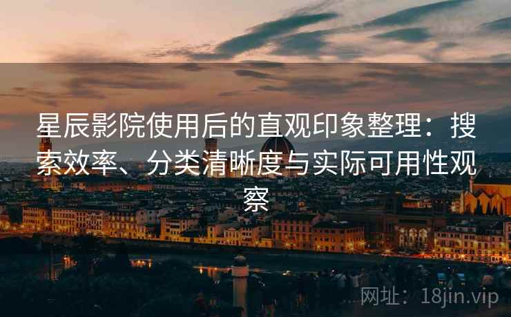 星辰影院使用后的直观印象整理:搜索效率、分类清晰度与实际可用性观察-第2张图片 星辰影院使用后的直观印象整理:搜索效率、分类清晰度与实际可用性观察-第2张图片