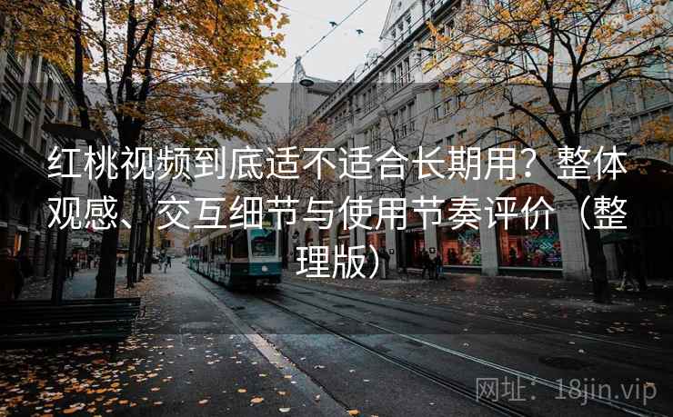 红桃视频到底适不适合长期用?整体观感、交互细节与使用节奏评价(整理版)-第1张图片 红桃视频到底适不适合长期用?整体观感、交互细节与使用节奏评价(整理版)-第1张图片