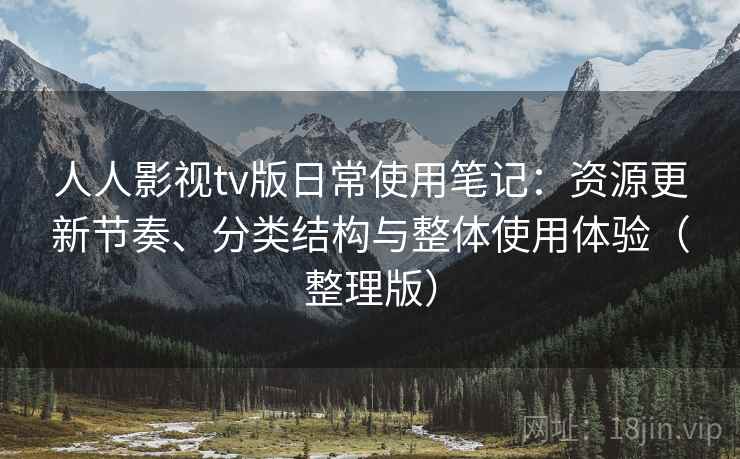 人人影视tv版日常使用笔记:资源更新节奏、分类结构与整体使用体验(整理版)-第2张图片 人人影视tv版日常使用笔记:资源更新节奏、分类结构与整体使用体验(整理版)-第2张图片