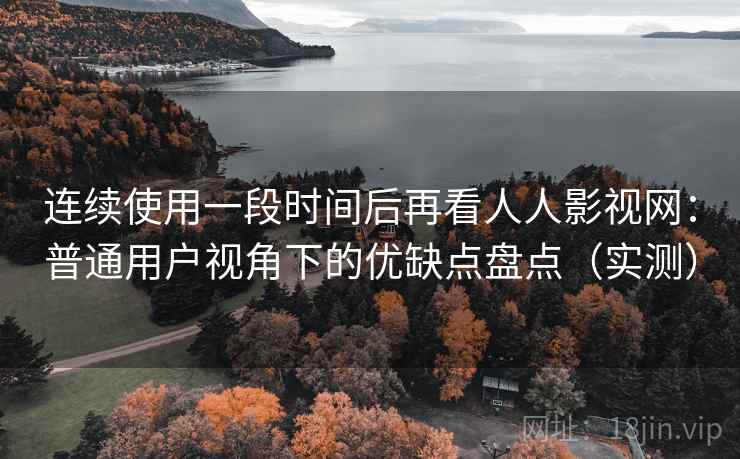 连续使用一段时间后再看人人影视网：普通用户视角下的优缺点盘点（实测）-第2张图片
