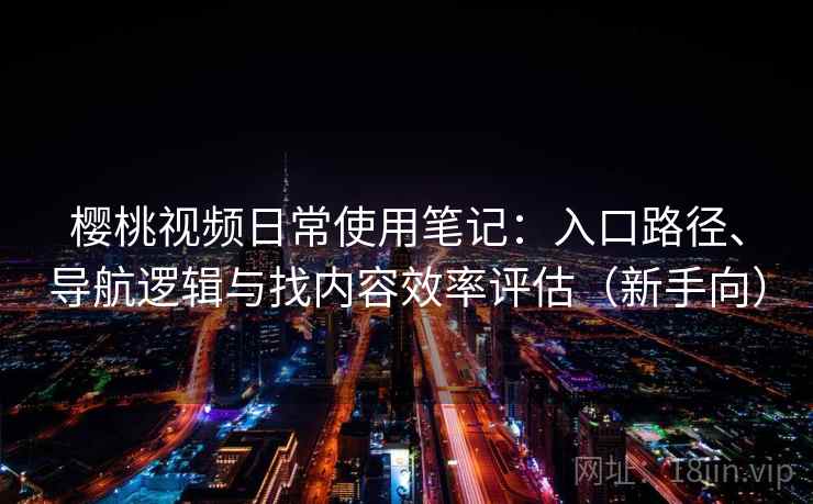樱桃视频日常使用笔记:入口路径、导航逻辑与找内容效率评估(新手向)-第2张图片 樱桃视频日常使用笔记:入口路径、导航逻辑与找内容效率评估(新手向)-第2张图片