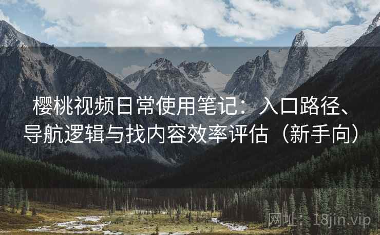 樱桃视频日常使用笔记:入口路径、导航逻辑与找内容效率评估(新手向)-第1张图片 樱桃视频日常使用笔记:入口路径、导航逻辑与找内容效率评估(新手向)-第1张图片