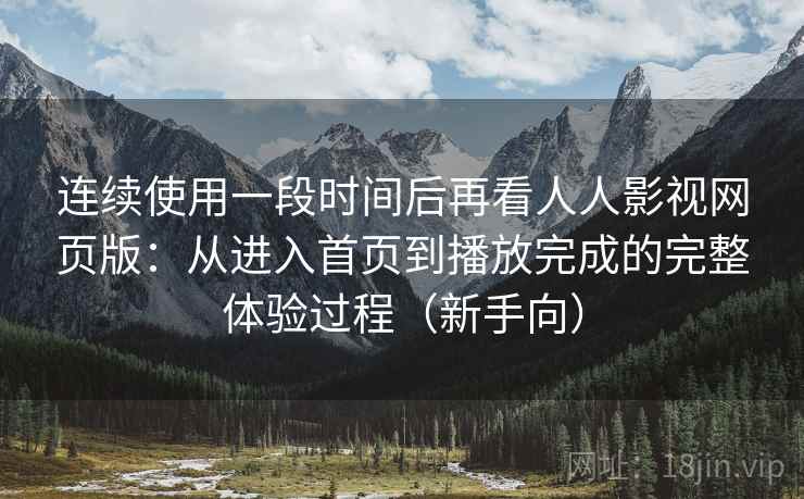 连续使用一段时间后再看人人影视网页版:从进入首页到播放完成的完整体验过程(新手向)-第1张图片 连续使用一段时间后再看人人影视网页版:从进入首页到播放完成的完整体验过程(新手向)-第1张图片