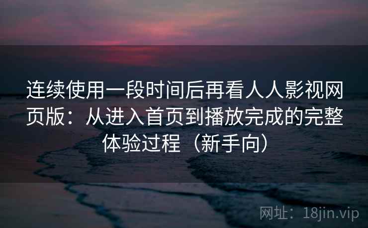 连续使用一段时间后再看人人影视网页版:从进入首页到播放完成的完整体验过程(新手向)-第2张图片 连续使用一段时间后再看人人影视网页版:从进入首页到播放完成的完整体验过程(新手向)-第2张图片