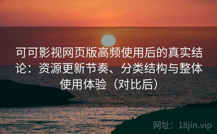 可可影视网页版高频使用后的真实结论:资源更新节奏、分类结构与整体使用体验(对比后)-第2张图片 可可影视网页版高频使用后的真实结论:资源更新节奏、分类结构与整体使用体验(对比后)-第2张图片