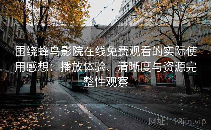围绕蜂鸟影院在线免费观看的实际使用感想:播放体验、清晰度与资源完整性观察-第1张图片 围绕蜂鸟影院在线免费观看的实际使用感想:播放体验、清晰度与资源完整性观察-第1张图片