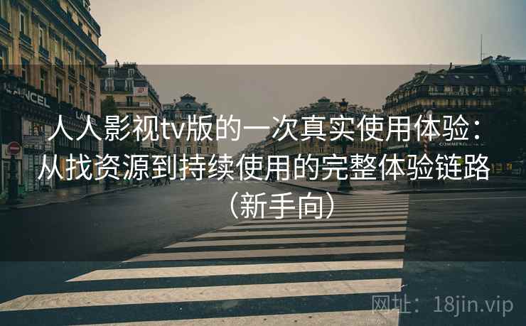 人人影视tv版的一次真实使用体验：从找资源到持续使用的完整体验链路（新手向）-第2张图片