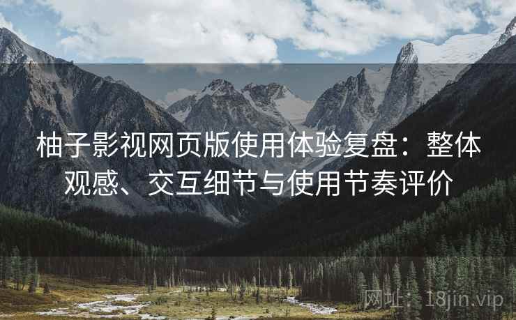 柚子影视网页版使用体验复盘：整体观感、交互细节与使用节奏评价-第2张图片
