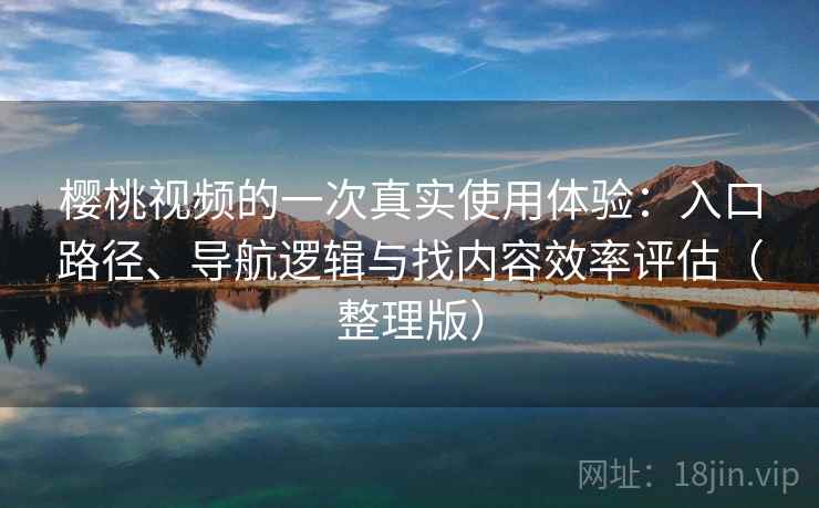 樱桃视频的一次真实使用体验：入口路径、导航逻辑与找内容效率评估（整理版）-第1张图片