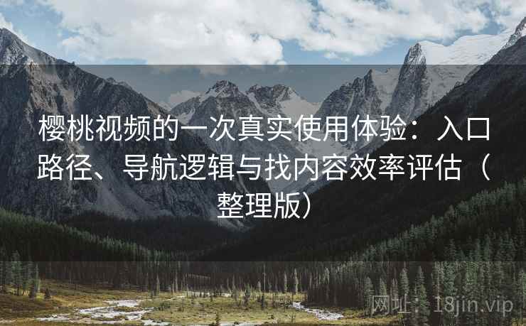 樱桃视频的一次真实使用体验：入口路径、导航逻辑与找内容效率评估（整理版）-第2张图片