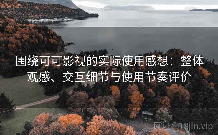 围绕可可影视的实际使用感想:整体观感、交互细节与使用节奏评价-第1张图片 围绕可可影视的实际使用感想:整体观感、交互细节与使用节奏评价-第1张图片